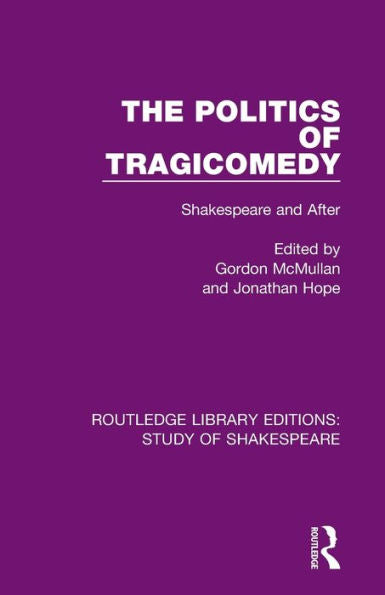 The Politics Of Tragicomedy: Shakespeare And After (Routledge Library Editions: Study Of Shakespeare)