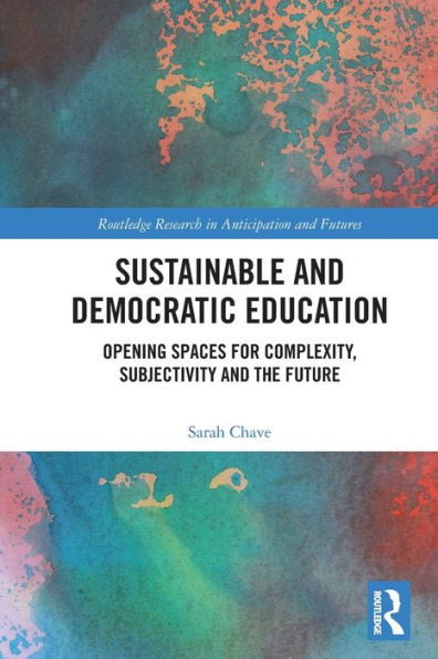 Sustainable And Democratic Education: Opening Spaces For Complexity, Subjectivity And The Future (Routledge Research In Anticipation And Futures)