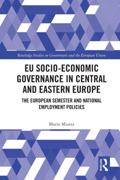 Eu Socio-Economic Governance In Central And Eastern Europe: The European Semester And National Employment Policies (Routledge Studies On Government And The European Union)