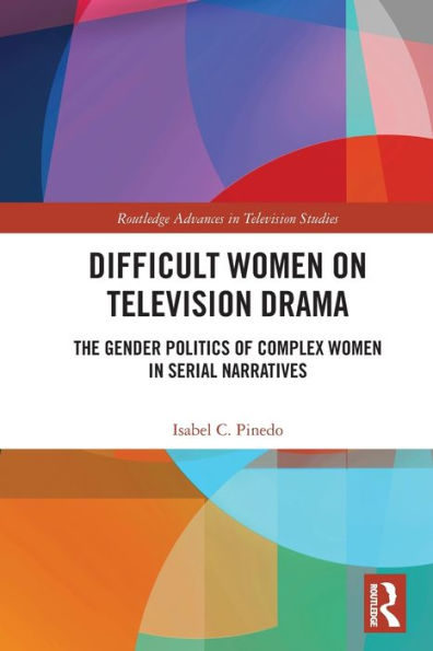 Difficult Women On Television Drama (Routledge Advances In Television Studies)