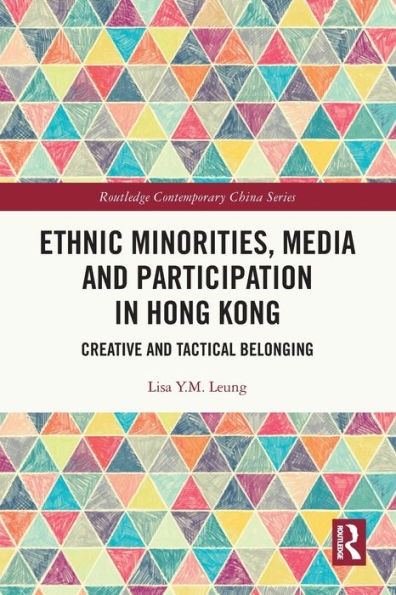 Ethnic Minorities, Media And Participation In Hong Kong: Creative And Tactical Belonging (Routledge Contemporary China Series)