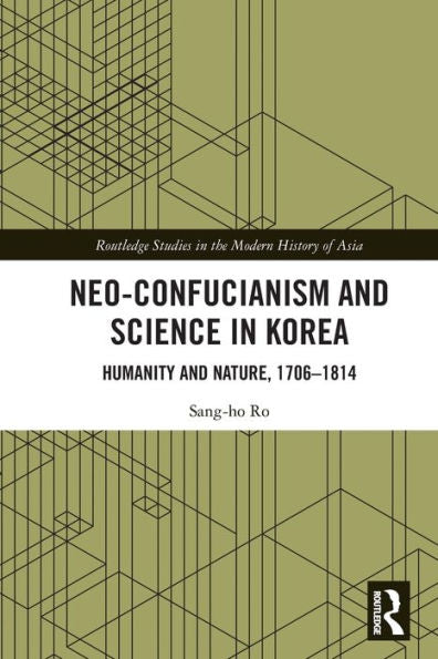 Neo-Confucianism And Science In Korea: Humanity And Nature, 1706-1814 (Routledge Studies In The Modern History Of Asia)