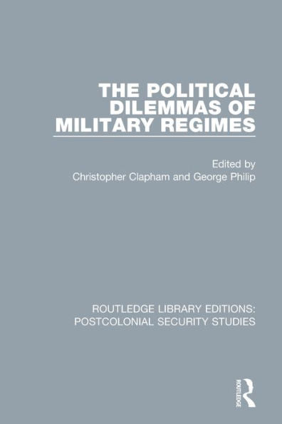 The Political Dilemmas Of Military Regimes (Routledge Library Editions: Postcolonial Security Studies)