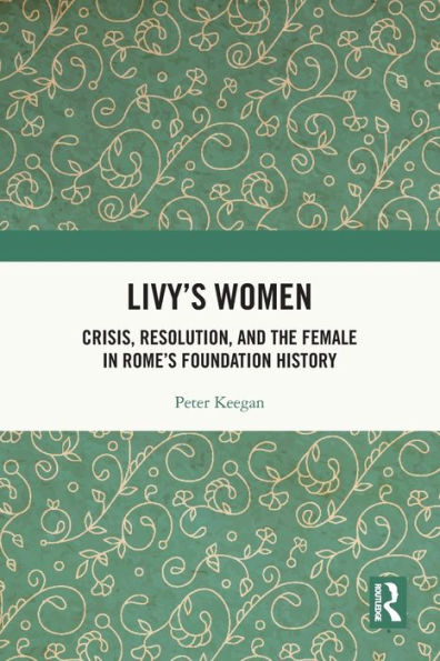 Livy'S Women: Crisis, Resolution, And The Female In Rome'S Foundation History