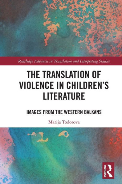 The Translation Of Violence In Children’S Literature: Images From The Western Balkans (Routledge Advances In Translation And Interpreting Studies)