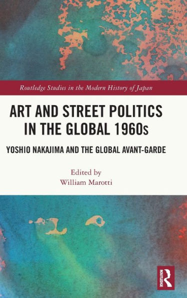 Art And Street Politics In The Global 1960S (Routledge Studies In The Modern History Of Japan)