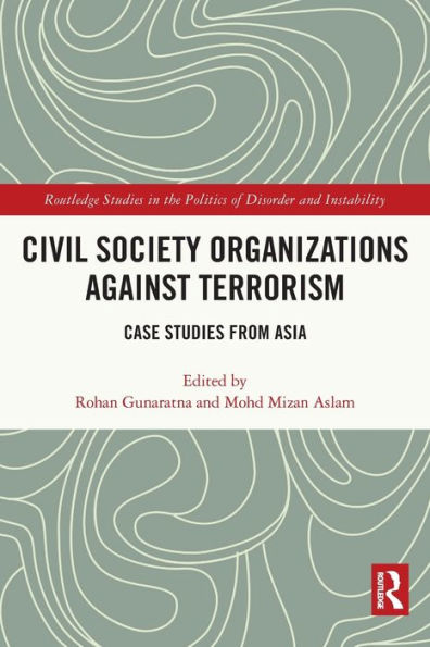 Civil Society Organizations Against Terrorism: Case Studies From Asia (Routledge Studies In The Politics Of Disorder And Instability)