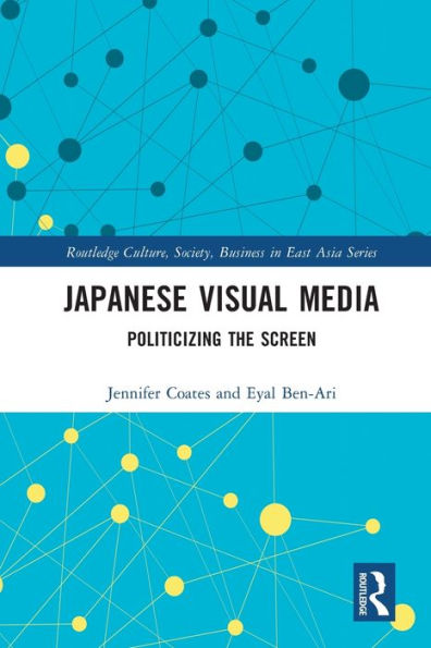Japanese Visual Media: Politicizing The Screen (Routledge Culture, Society, Business In East Asia Series)