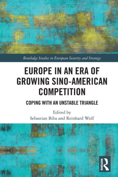 Europe In An Era Of Growing Sino-American Competition: Coping With An Unstable Triangle (Routledge Studies In European Security And Strategy)