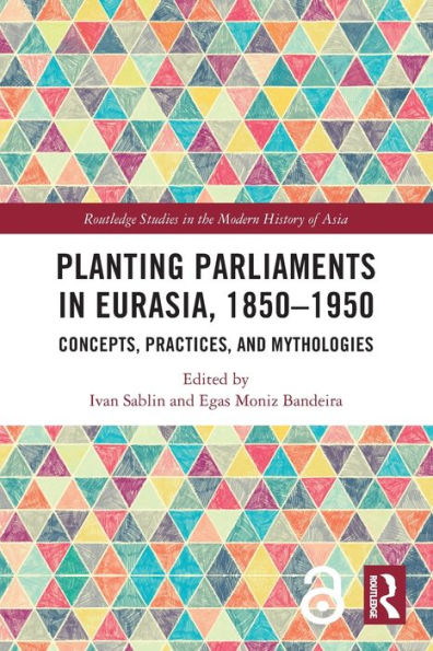 Planting Parliaments In Eurasia, 1850–1950 (Routledge Studies In The Modern History Of Asia)