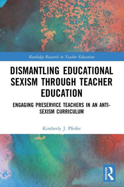 Dismantling Educational Sexism Through Teacher Education: Engaging Preservice Teachers In An Anti-Sexism Curriculum (Routledge Research In Teacher Education)
