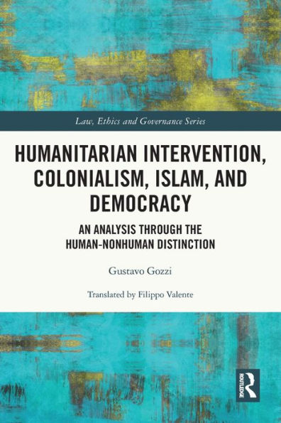 Humanitarian Intervention, Colonialism, Islam And Democracy (Law, Ethics And Governance)