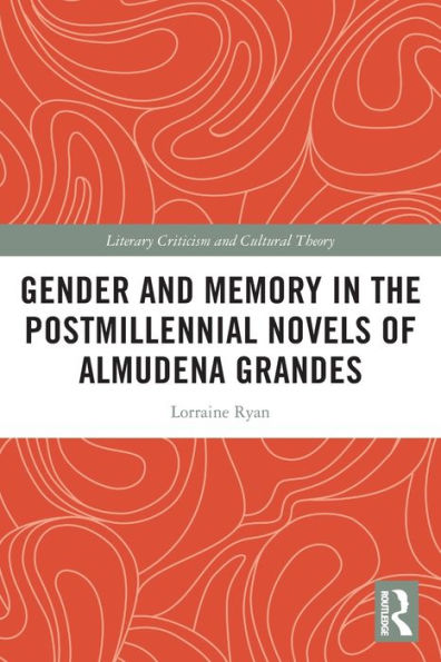 Gender And Memory In The Postmillennial Novels Of Almudena Grandes (Literary Criticism And Cultural Theory)