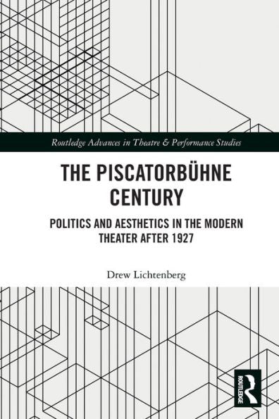 The Piscatorbühne Century: Politics And Aesthetics In The Modern Theater After 1927 (Routledge Advances In Theatre & Performance Studies)
