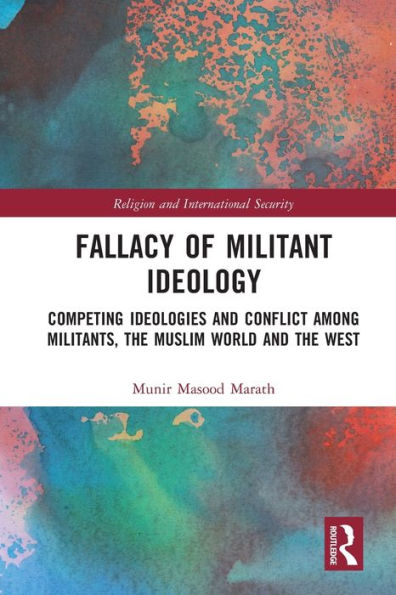 Fallacy Of Militant Ideology: Competing Ideologies And Conflict Among Militants, The Muslim World And The West (Religion And International Security)