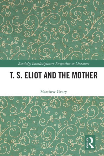 T. S. Eliot And The Mother (Routledge Interdisciplinary Perspectives On Literature)