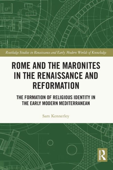 Rome And The Maronites In The Renaissance And Reformation: The Formation Of Religious Identity In The Early Modern Mediterranean (Routledge Studies In Renaissance And Early Modern Worlds Of Knowledge)