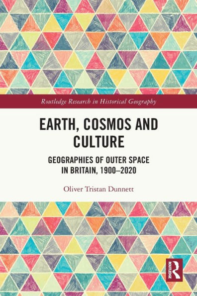 Earth, Cosmos And Culture: Geographies Of Outer Space In Britain, 1900–2020 (Routledge Research In Historical Geography)