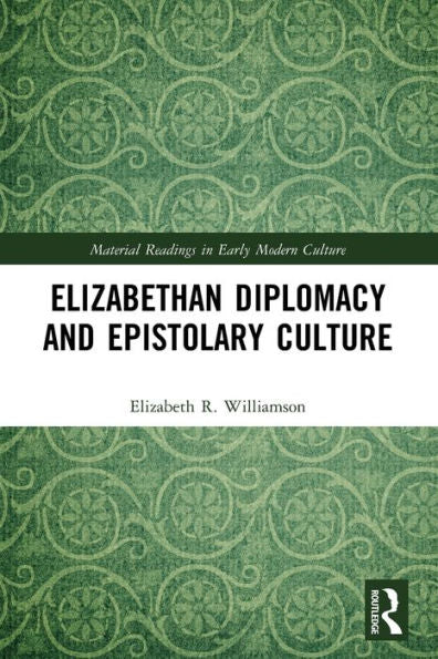 Elizabethan Diplomacy And Epistolary Culture (Material Readings In Early Modern Culture)