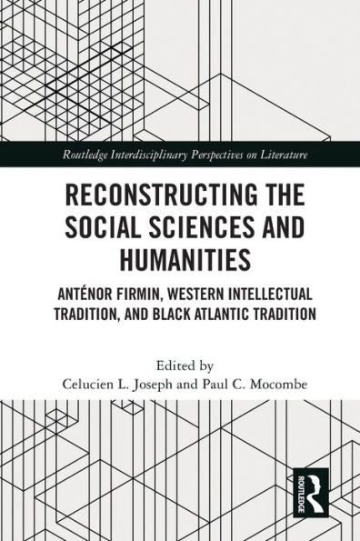 Reconstructing The Social Sciences And Humanities: Anténor Firmin, Western Intellectual Tradition, And Black Atlantic Tradition (Routledge Interdisciplinary Perspectives On Literature)
