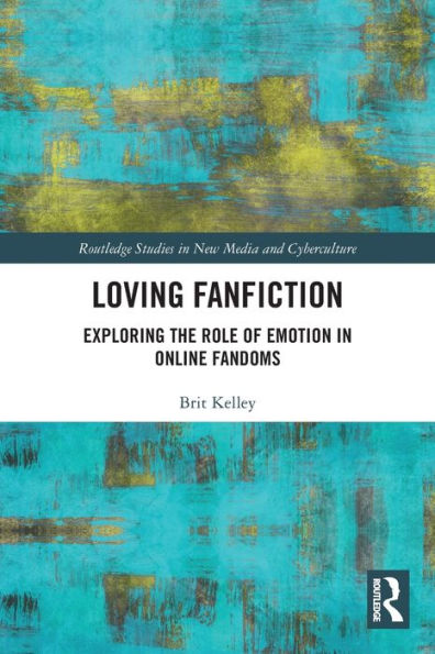 Loving Fanfiction: Exploring The Role Of Emotion In Online Fandoms (Routledge Studies In New Media And Cyberculture)