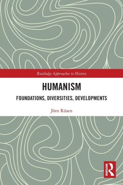 Humanism: Foundations, Diversities, Developments (Routledge Approaches To History)