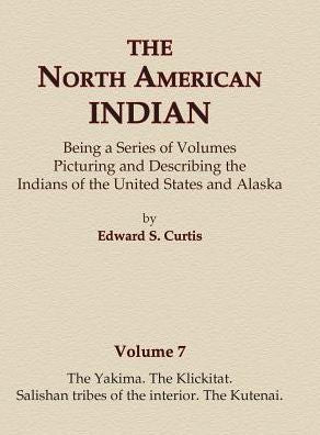 The North American Indian Volume 7 - The Yakima, The Klickitat, Salishan Tribes Of The Interior, The Kutenai