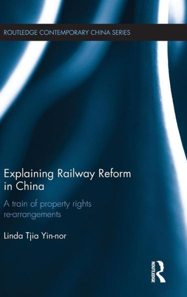 Explaining Railway Reform In China: A Train Of Property Rights Re-Arrangements (Routledge Contemporary China Series)