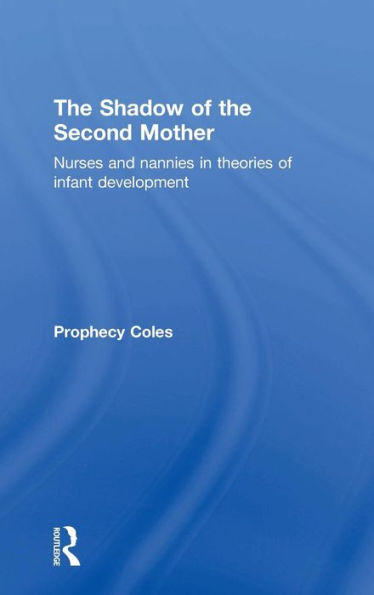 The Shadow Of The Second Mother: Nurses And Nannies In Theories Of Infant Development - 9780415637213
