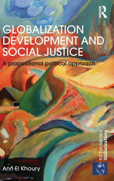 Globalization Development And Social Justice: A Propositional Political Approach (Rethinking Globalizations)