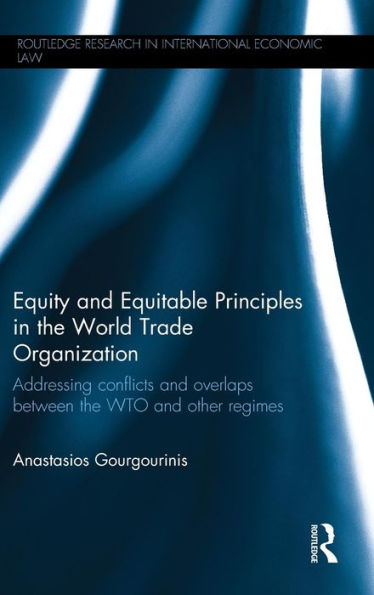 Equity And Equitable Principles In The World Trade Organization: Addressing Conflicts And Overlaps Between The Wto And Other Regimes (Routledge Research In International Economic Law) - 9780415715485
