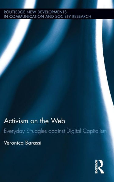 Activism On The Web: Everyday Struggles Against Digital Capitalism (Routledge New Developments In Communication And Society Research)