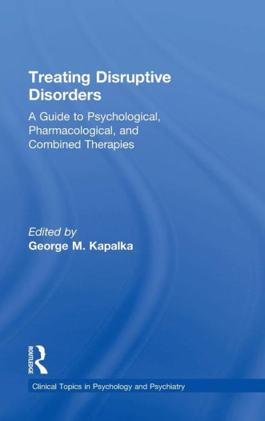 Treating Disruptive Disorders: A Guide To Psychological, Pharmacological, And Combined Therapies (Clinical Topics In Psychology And Psychiatry) - 9780415719599