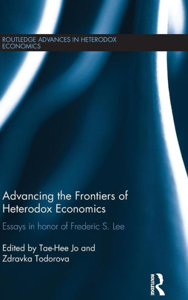 Advancing The Frontiers Of Heterodox Economics: Essays In Honor Of Frederic S. Lee (Routledge Advances In Heterodox Economics)