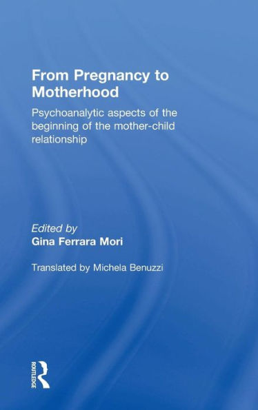 From Pregnancy To Motherhood: Psychoanalytic Aspects Of The Beginning Of The Mother-Child Relationship - 9780415736091