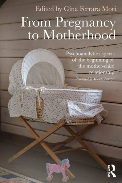 From Pregnancy To Motherhood: Psychoanalytic Aspects Of The Beginning Of The Mother-Child Relationship - 9780415736107