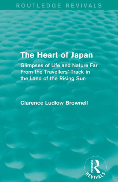The Heart Of Japan (Routledge Revivals): Glimpses Of Life And Nature Far From The Travellers' Track In The Land Of The Rising Sun