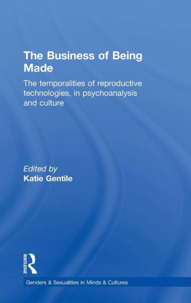 The Business Of Being Made: The Temporalities Of Reproductive Technologies, In Psychoanalysis And Culture (Genders & Sexualities In Minds & Cultures)