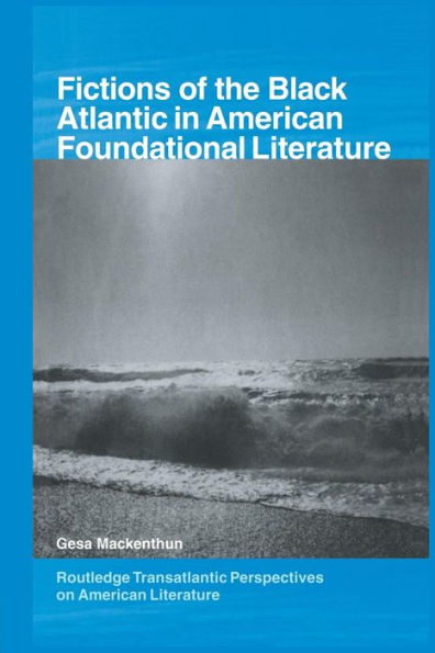 Fictions Of The Black Atlantic In American Foundational Literature (Routledge Transnational Perspectives On American Literature)