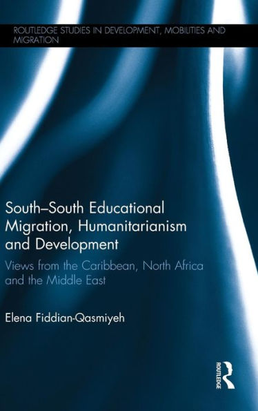 South-South Educational Migration, Humanitarianism And Development: Views From The Caribbean, North Africa And The Middle East (Routledge Studies In Development, Mobilities And Migration)