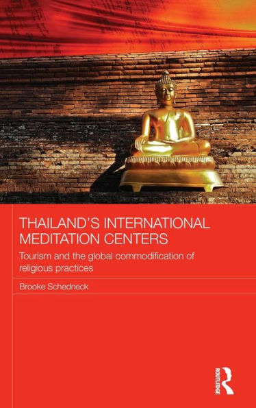 Thailand's International Meditation Centers: Tourism And The Global Commodification Of Religious Practices (Routledge Religion In Contemporary Asia Series)
