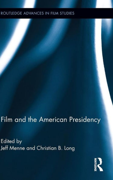 Film And The American Presidency (Routledge Advances In Film Studies)