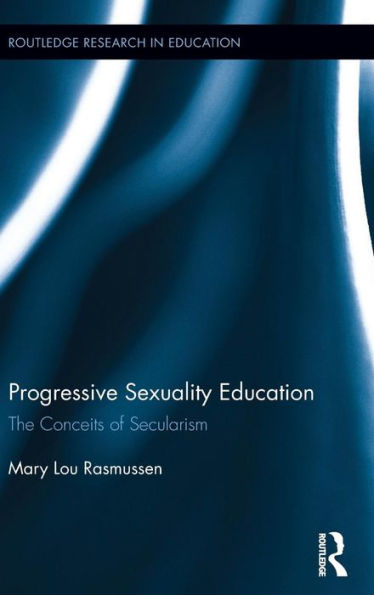 Progressive Sexuality Education: The Conceits Of Secularism (Routledge Research In Education)
