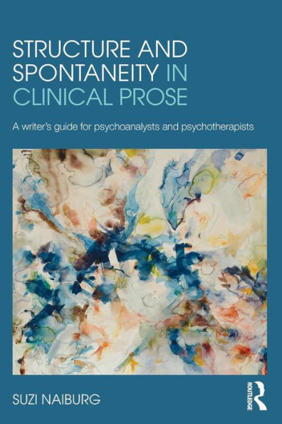 Structure And Spontaneity In Clinical Prose: A Writer's Guide For Psychoanalysts And Psychotherapists - 9780415882002