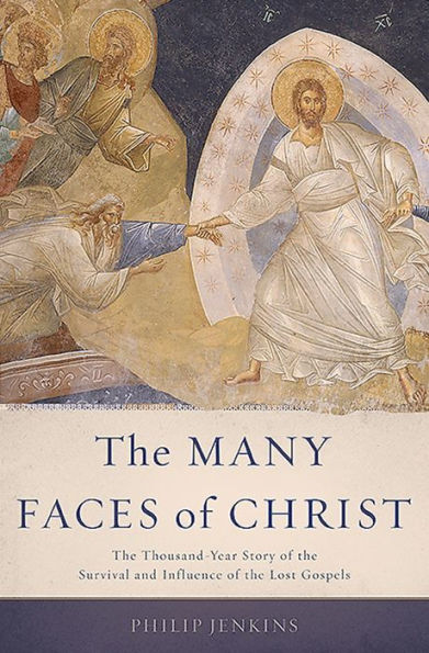 The Many Faces Of Christ: The Thousand-Year Story Of The Survival And Influence Of The Lost Gospels