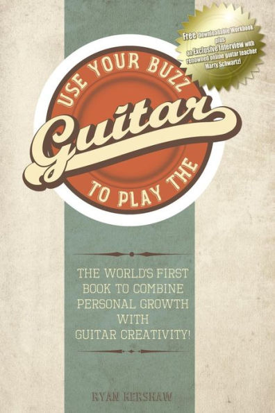 Use Your Buzz To Play The Guitar: The World's First Book To Combine Personal Growth With Guitar Creativity