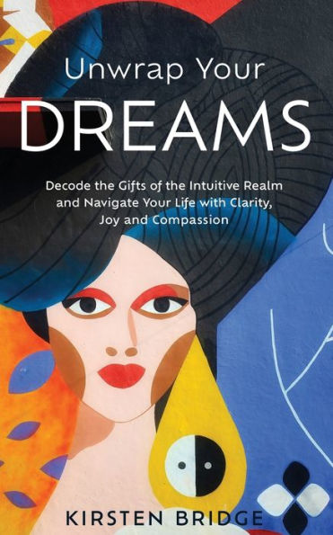 Desenvuelve tus sueños: decodifica los dones del reino intuitivo y navega por tu vida con claridad, alegría y compasión