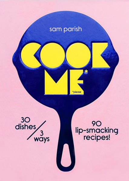 Cook Me: 30 Dishes/3 Ways, 90 Lip-Smacking Recipes!