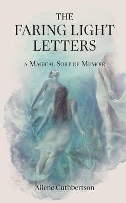 The Faring Light Letters: A Magical Sort Of Memoir