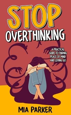 Stop Overthinking: A Practical Guide To Finding Peace Of Mind And Letting Go